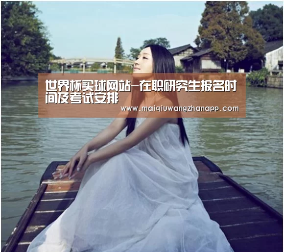 世界杯买球网站-在职研究生报名时间及考试安排(图1) 世界杯买球网站