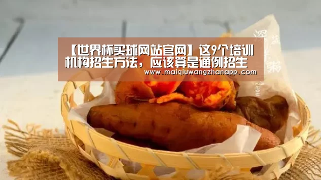 【世界杯买球网站官网】这9个培训机构招生方法,应该算是通例招生思路的凭据地(图3) 世界杯投注